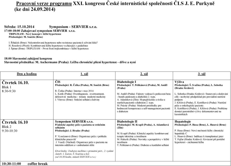 Špinar :TRIPLIXAM První fixní trojkombinace v léčbě hypertenze 18:00 Slavnostní zahájení kongresu Slavnostní přednáška: M. Aschermann : Léčba chronické plicní hypertenze - dříve a nyní Den a hodina 1.