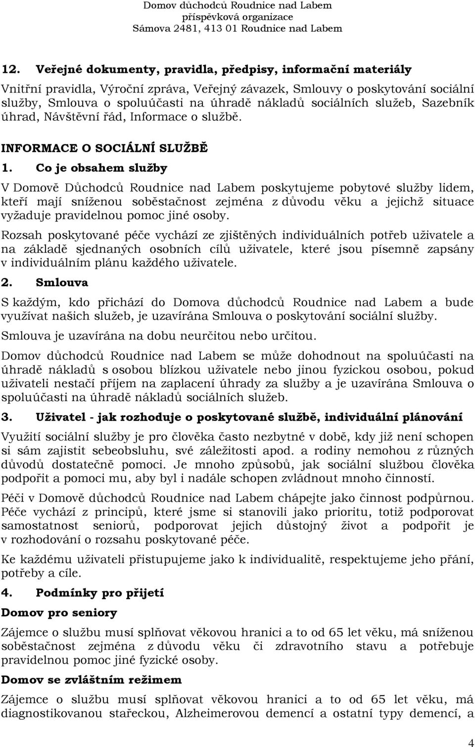 Co je obsahem služby V Domově Důchodců Roudnice nad Labem poskytujeme pobytové služby lidem, kteří mají sníženou soběstačnost zejména z důvodu věku a jejichž situace vyžaduje pravidelnou pomoc jiné