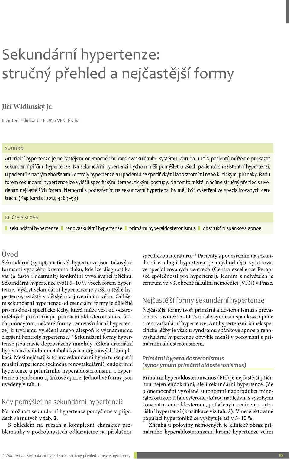 Na sekundární hypertenzi bychom měli pomýšlet u všech pacientů s rezistentní hypertenzí, u pacientů s náhlým zhoršením kontroly hypertenze a u pacientů se specifickými laboratorními nebo klinickými