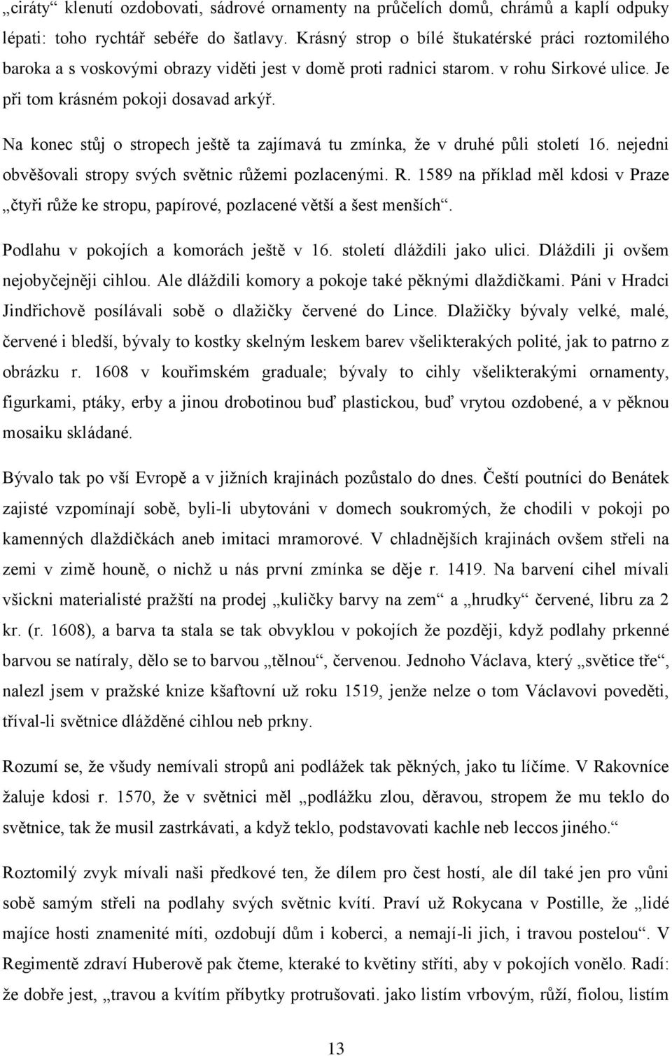 Na konec stůj o stropech ještě ta zajímavá tu zmínka, že v druhé půli století 16. nejedni obvěšovali stropy svých světnic růžemi pozlacenými. R.