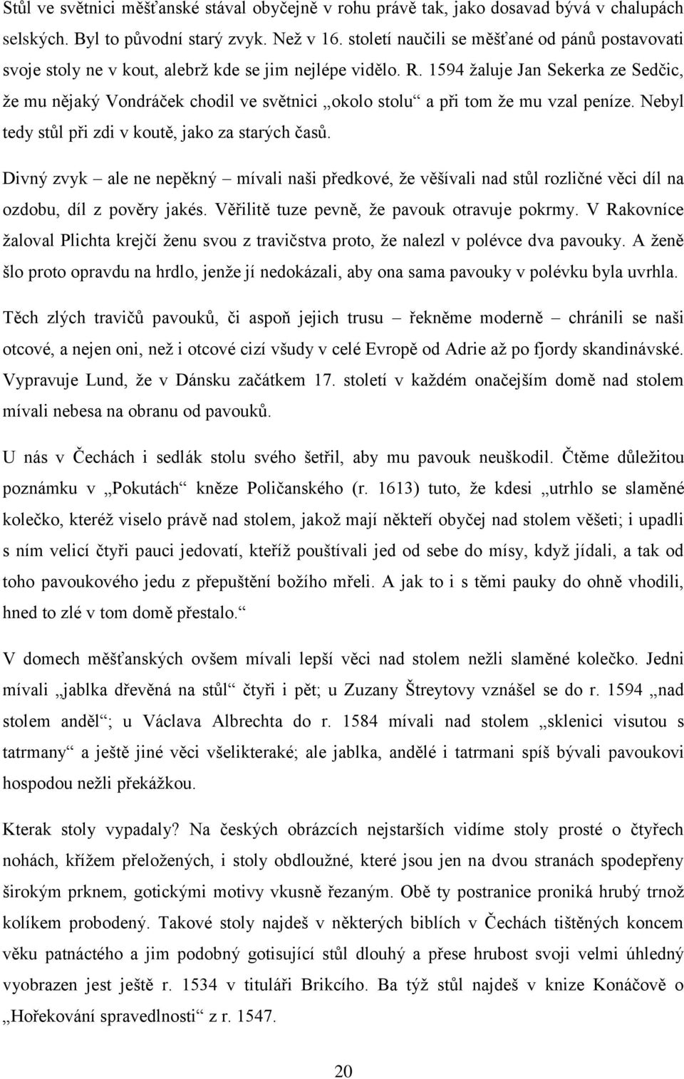 1594 žaluje Jan Sekerka ze Sedčic, že mu nějaký Vondráček chodil ve světnici okolo stolu a při tom že mu vzal peníze. Nebyl tedy stůl při zdi v koutě, jako za starých časů.