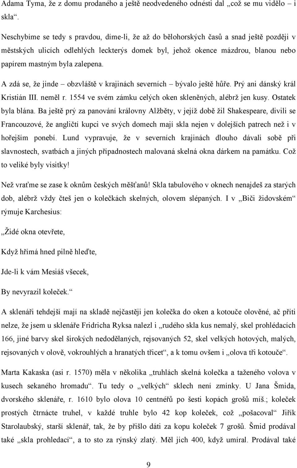 zalepena. A zdá se, že jinde obzvláště v krajinách severních bývalo ještě hůře. Prý ani dánský král Kristián III. neměl r. 1554 ve svém zámku celých oken skleněných, alébrž jen kusy.