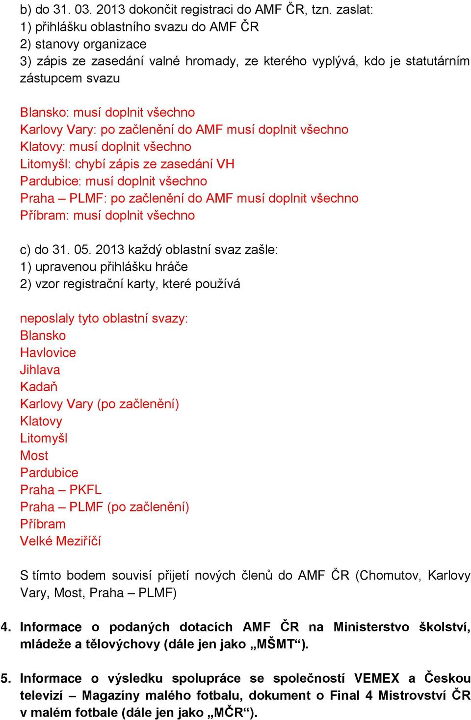 Vary: po začlenění do AMF musí doplnit všechno Klatovy: musí doplnit všechno Litomyšl: chybí zápis ze zasedání VH Pardubice: musí doplnit všechno Praha PLMF: po začlenění do AMF musí doplnit všechno