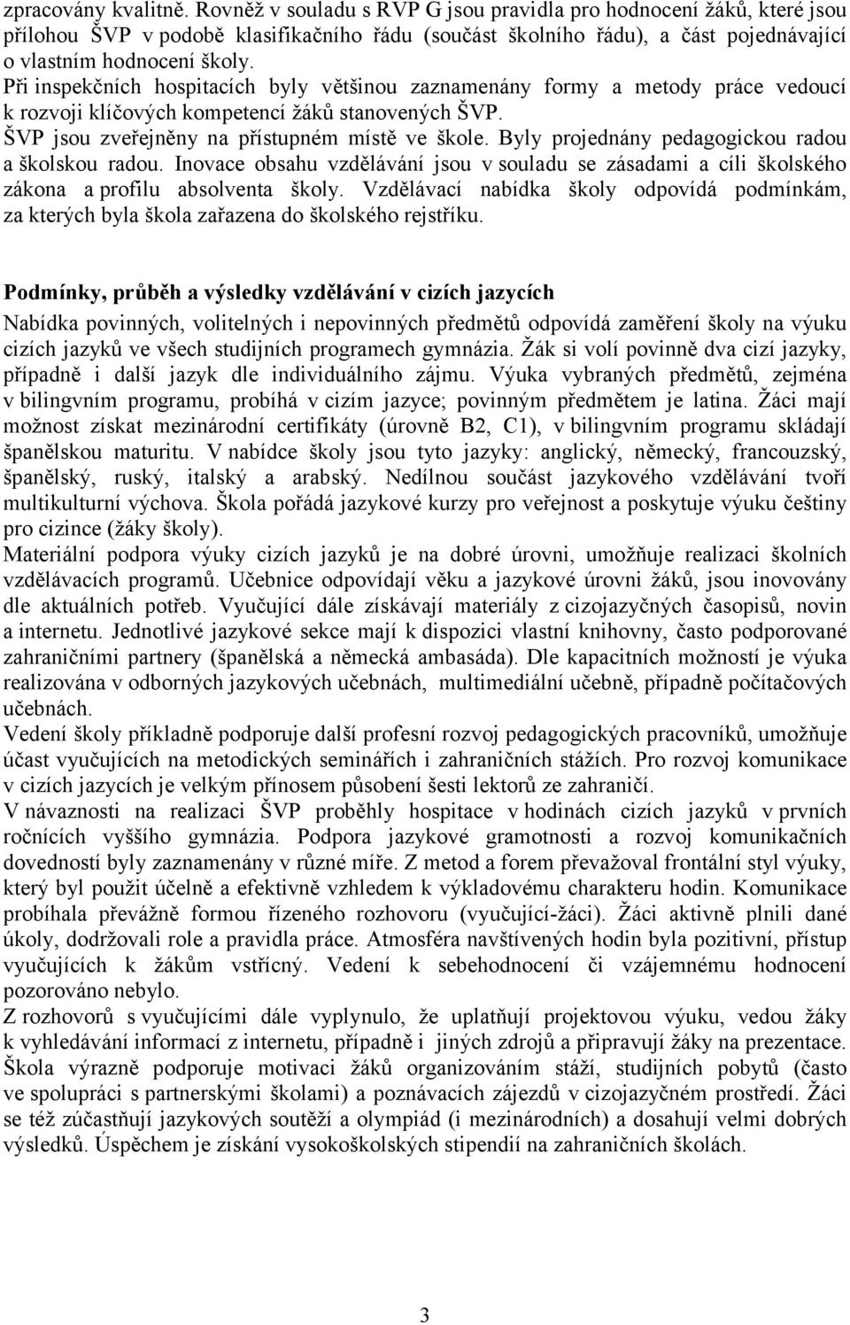 Při inspekčních hospitacích byly většinou zaznamenány formy a metody práce vedoucí k rozvoji klíčových kompetencí žáků stanovených ŠVP. ŠVP jsou zveřejněny na přístupném místě ve škole.