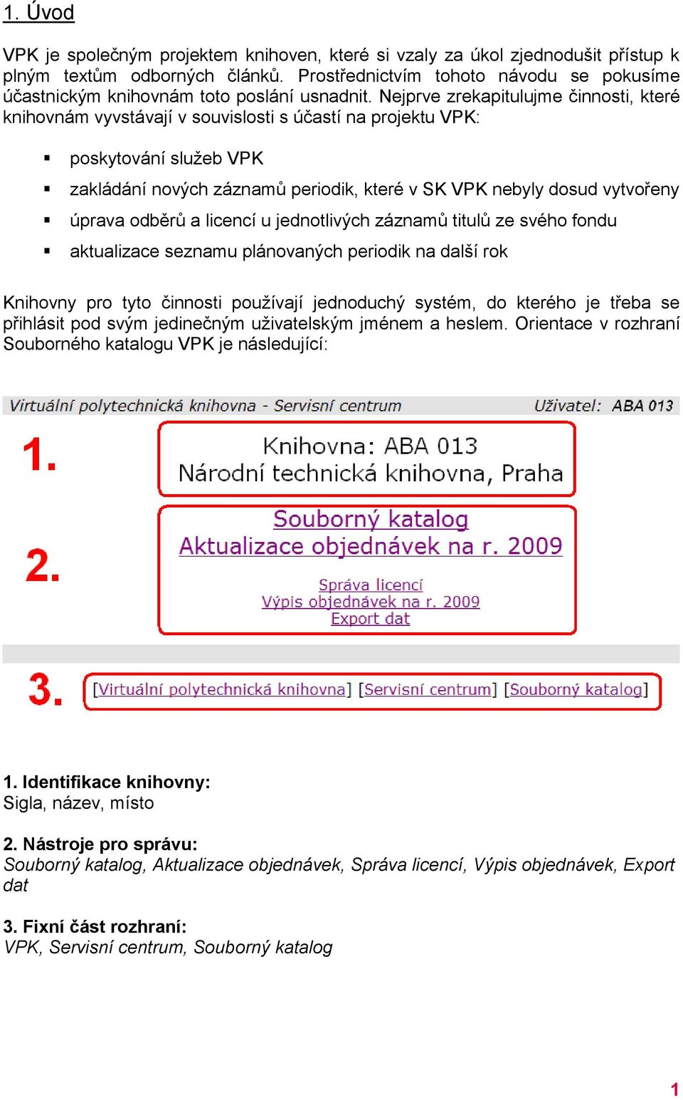 Nejprve zrekapitulujme činnosti, které knihovnám vyvstávají v souvislosti s účastí na projektu VPK: poskytování služeb VPK zakládání nových záznamů periodik, které v SK VPK nebyly dosud vytvořeny