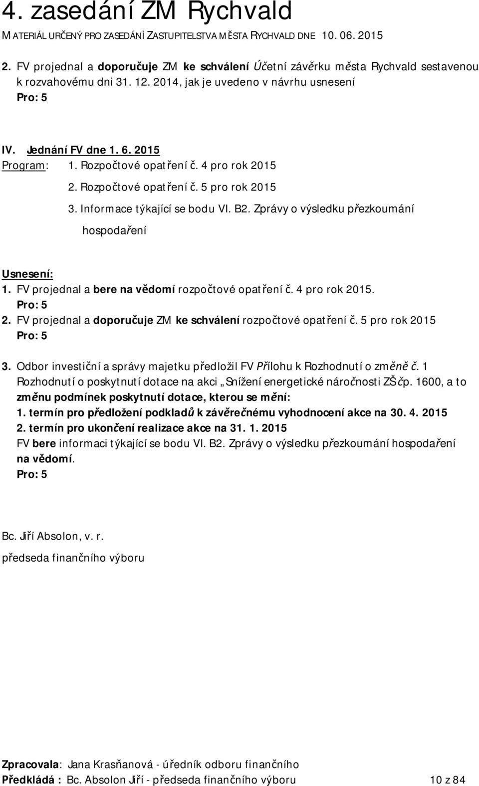 Zprávy o výsledku p ezkoumání hospoda ení Usnesení: 1. FV projednal a bere na v domí rozpo tové opat ení. 4 pro rok 2015. Pro: 5 2. FV projednal a doporu uje ZM ke schválení rozpo tové opat ení.