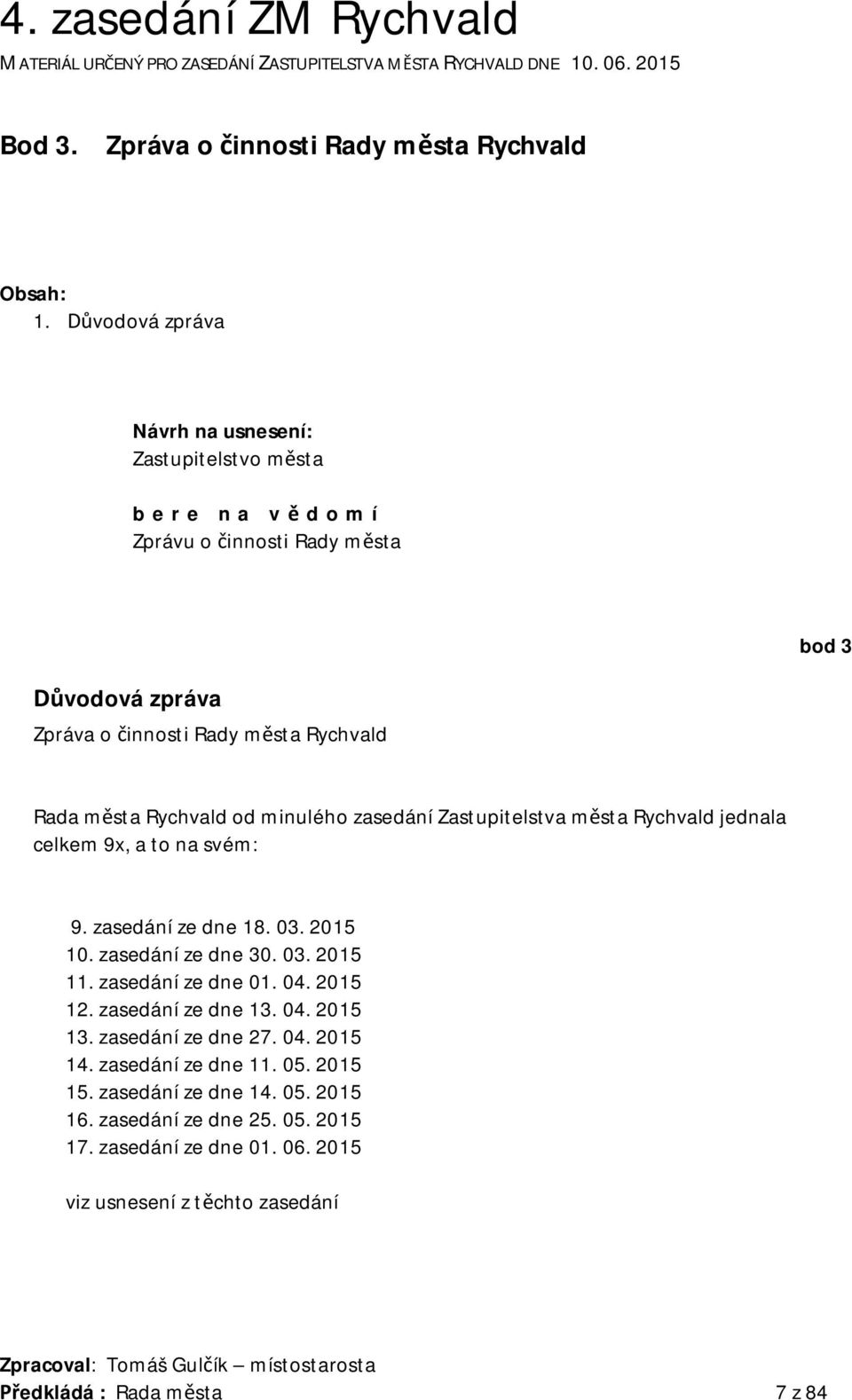 Zastupitelstva m sta Rychvald jednala celkem 9x, a to na svém: 9. zasedání ze dne 18. 03. 2015 10. zasedání ze dne 30. 03. 2015 11. zasedání ze dne 01. 04. 2015 12. zasedání ze dne 13. 04. 2015 13.