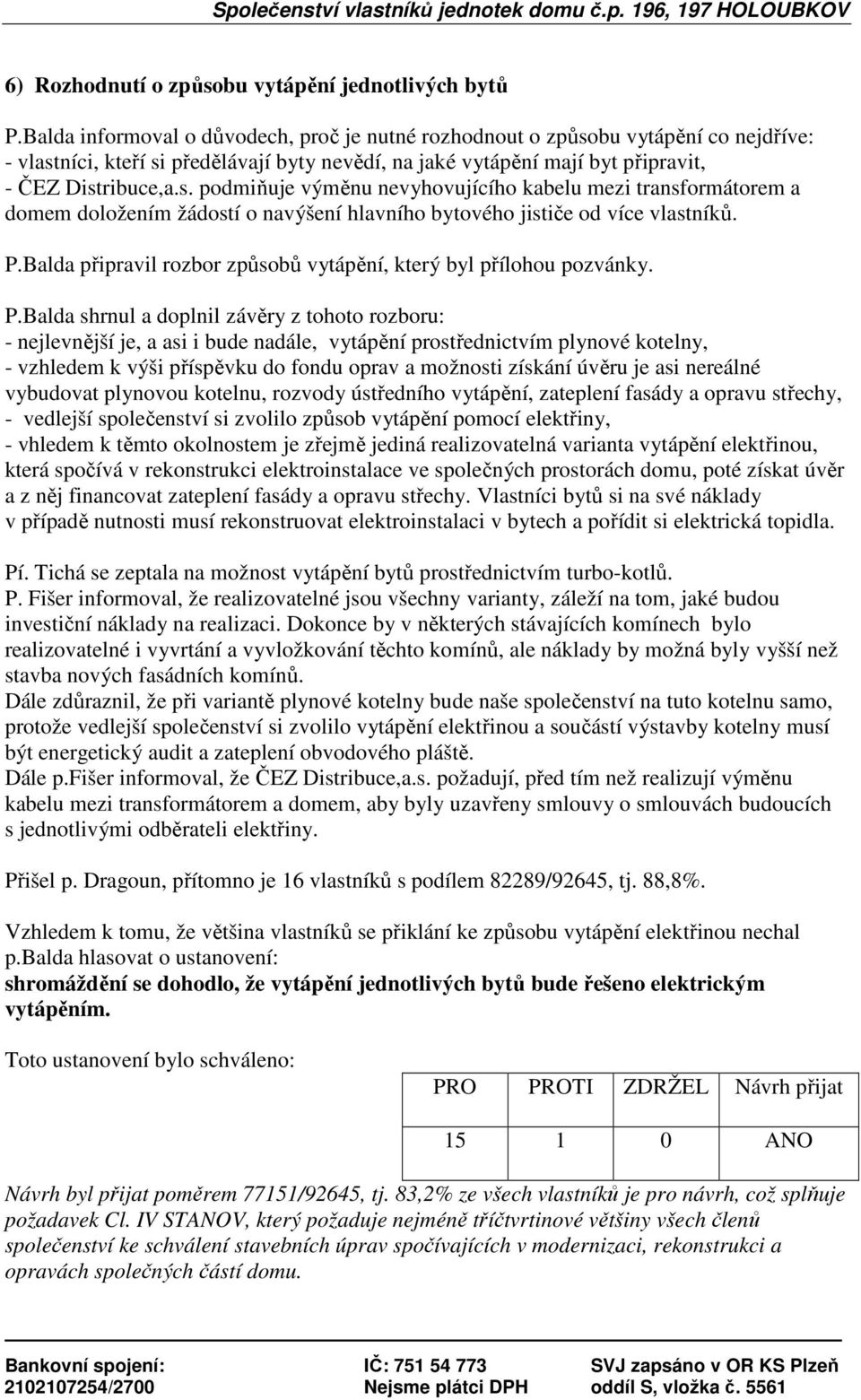 bu vytápění co nejdříve: - vlastníci, kteří si předělávají byty nevědí, na jaké vytápění mají byt připravit, - ČEZ Distribuce,a.s. podmiňuje výměnu nevyhovujícího kabelu mezi transformátorem a domem doložením žádostí o navýšení hlavního bytového jističe od více vlastníků.