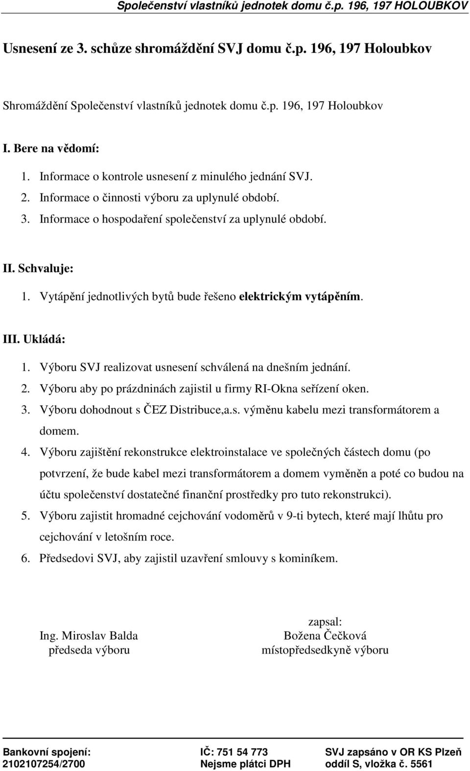 Vytápění jednotlivých bytů bude řešeno elektrickým vytápěním. III. Ukládá: 1. Výboru SVJ realizovat usnesení schválená na dnešním jednání. 2.