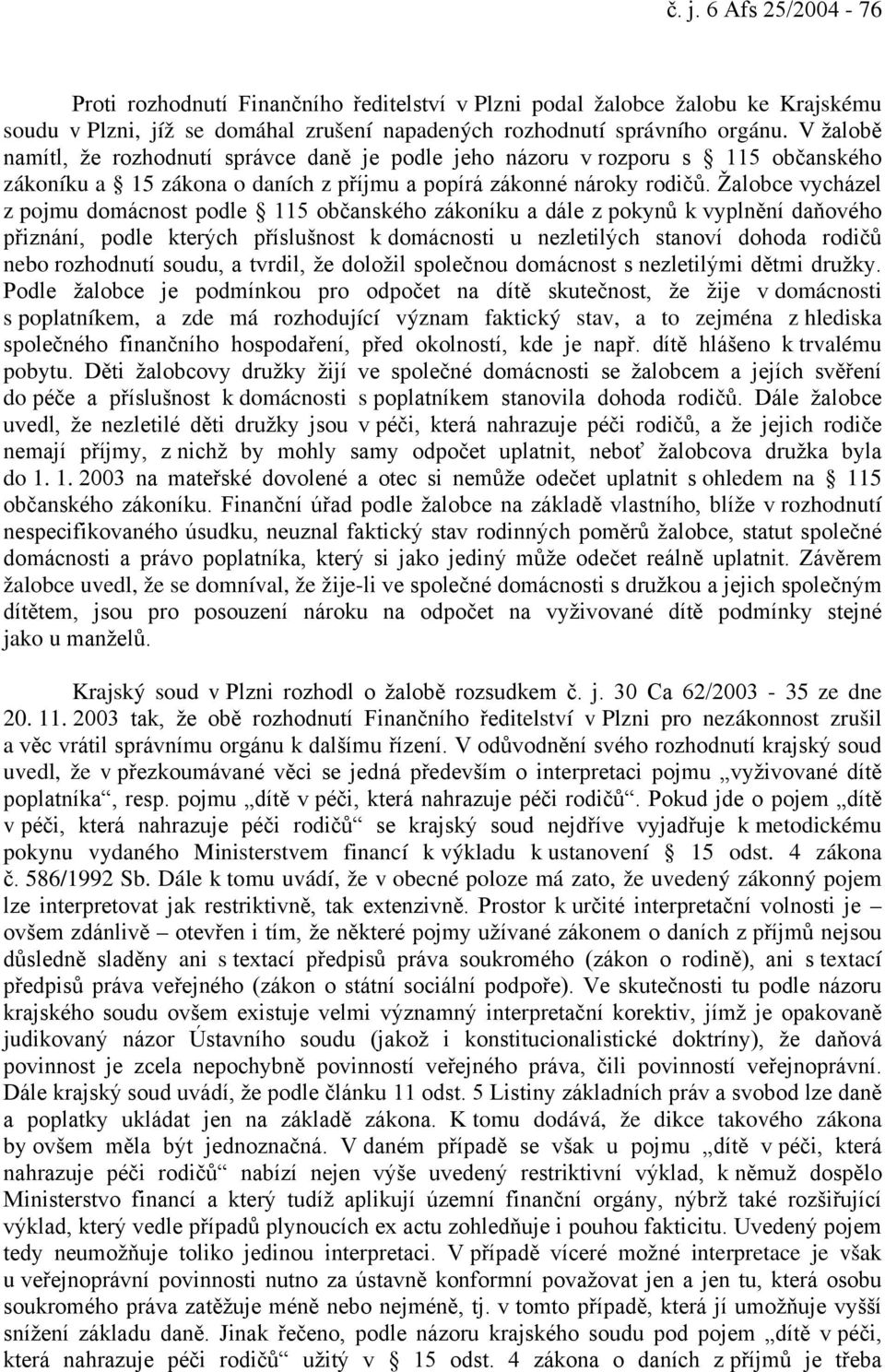 Žalobce vycházel z pojmu domácnost podle 115 občanského zákoníku a dále z pokynů k vyplnění daňového přiznání, podle kterých příslušnost k domácnosti u nezletilých stanoví dohoda rodičů nebo