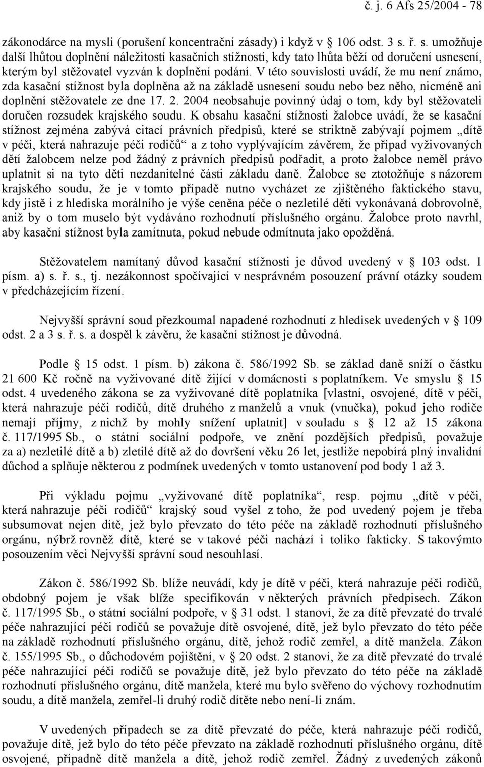 V této souvislosti uvádí, že mu není známo, zda kasační stížnost byla doplněna až na základě usnesení soudu nebo bez něho, nicméně ani doplnění stěžovatele ze dne 17. 2.