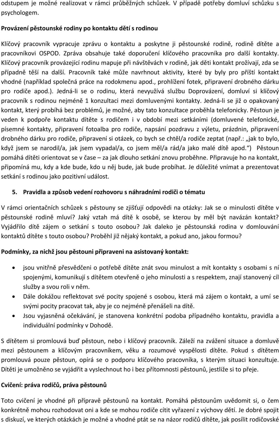 Zpráva obsahuje také doporučení klíčového pracovníka pro další kontakty. Klíčový pracovník provázející rodinu mapuje při návštěvách v rodině, jak děti kontakt prožívají, zda se případně těší na další.