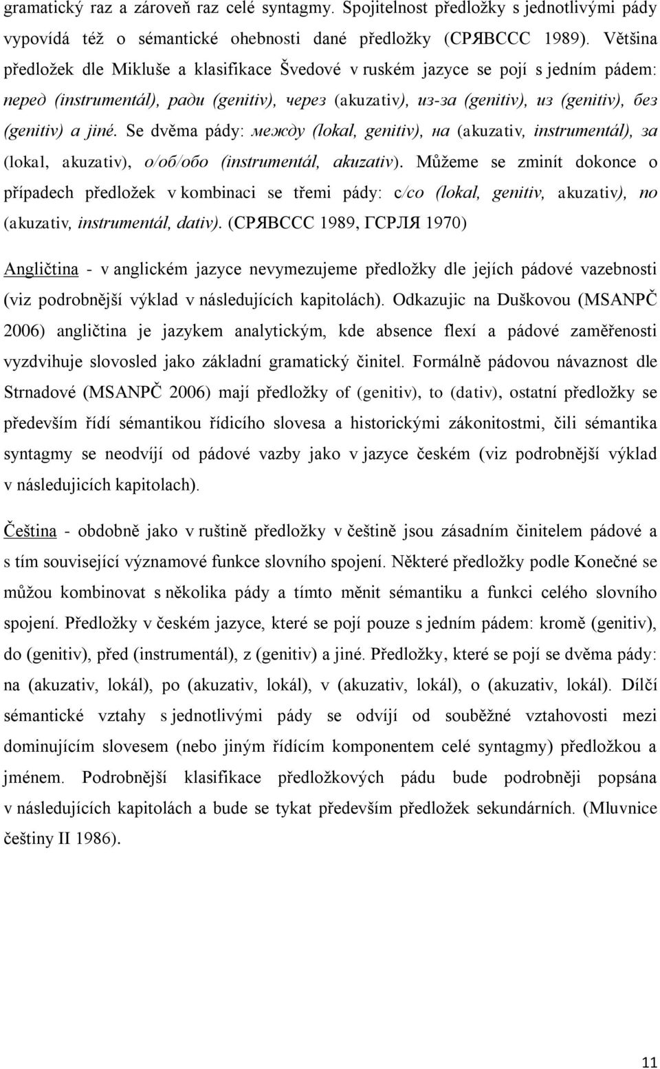 Se dvěma pády: между (lokal, genitiv), на (akuzativ, instrumentál), за (lokal, akuzativ), о/об/обо (instrumentál, akuzativ).