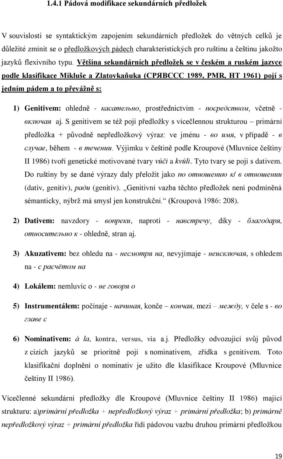 Většina sekundárních předložek se v českém a ruském jazyce podle klasifikace Mikluše a Zlatovkaňuka (СРЯВССС 1989, PMR, HT 1961) pojí s jedním pádem a to převážně s: 1) Genitivem: ohledně -