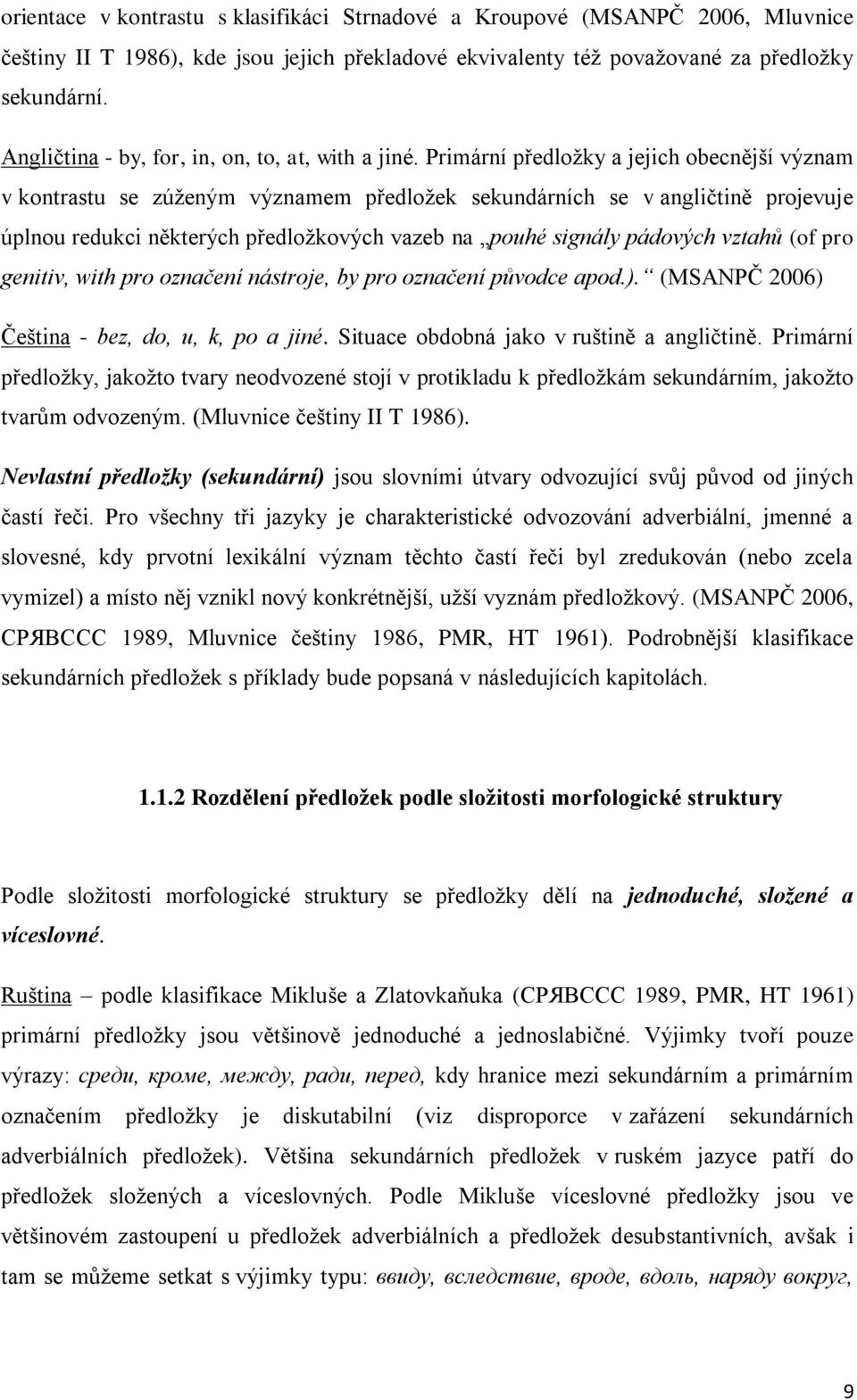 Primární předloţky a jejich obecnější význam v kontrastu se zúţeným významem předloţek sekundárních se v angličtině projevuje úplnou redukci některých předloţkových vazeb na pouhé signály pádových