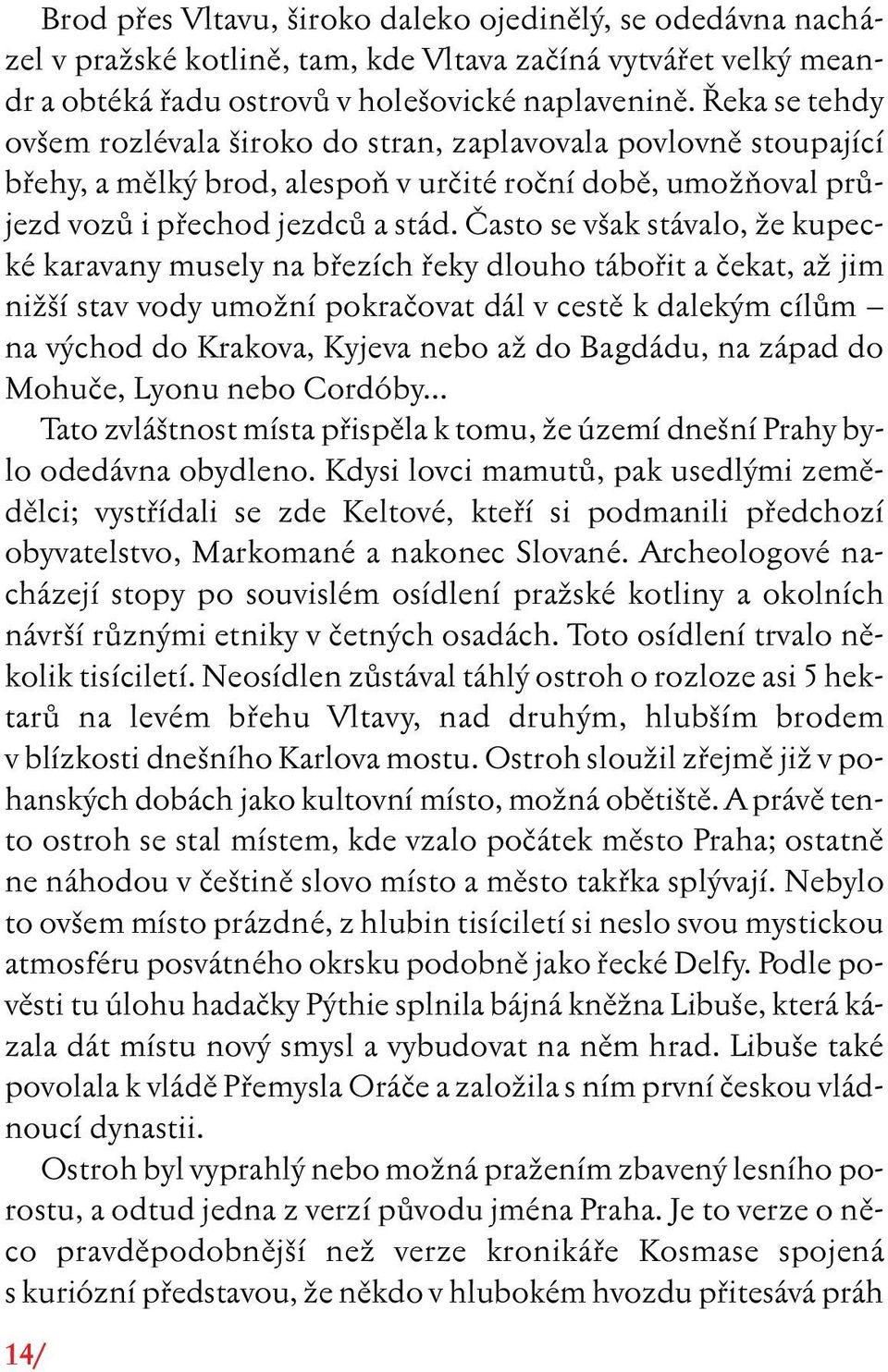 âasto se v ak stávalo, Ïe kupecké karavany musely na bfiezích fieky dlouho tábofiit a ãekat, aï jim niï í stav vody umoïní pokraãovat dál v cestû k dalek m cílûm na v chod do Krakova, Kyjeva nebo aï