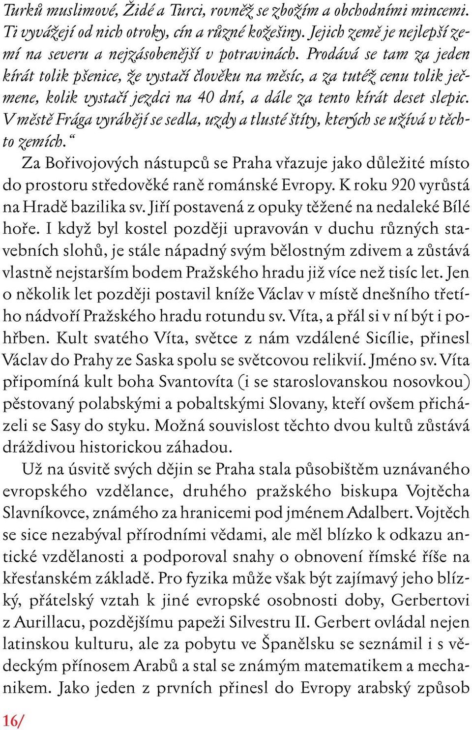 V mûstû Frága vyrábûjí se sedla, uzdy a tlusté títy, kter ch se uïívá v tûchto zemích. Za Bofiivojov ch nástupcû se Praha vfiazuje jako dûleïité místo do prostoru stfiedovûké ranû románské Evropy.