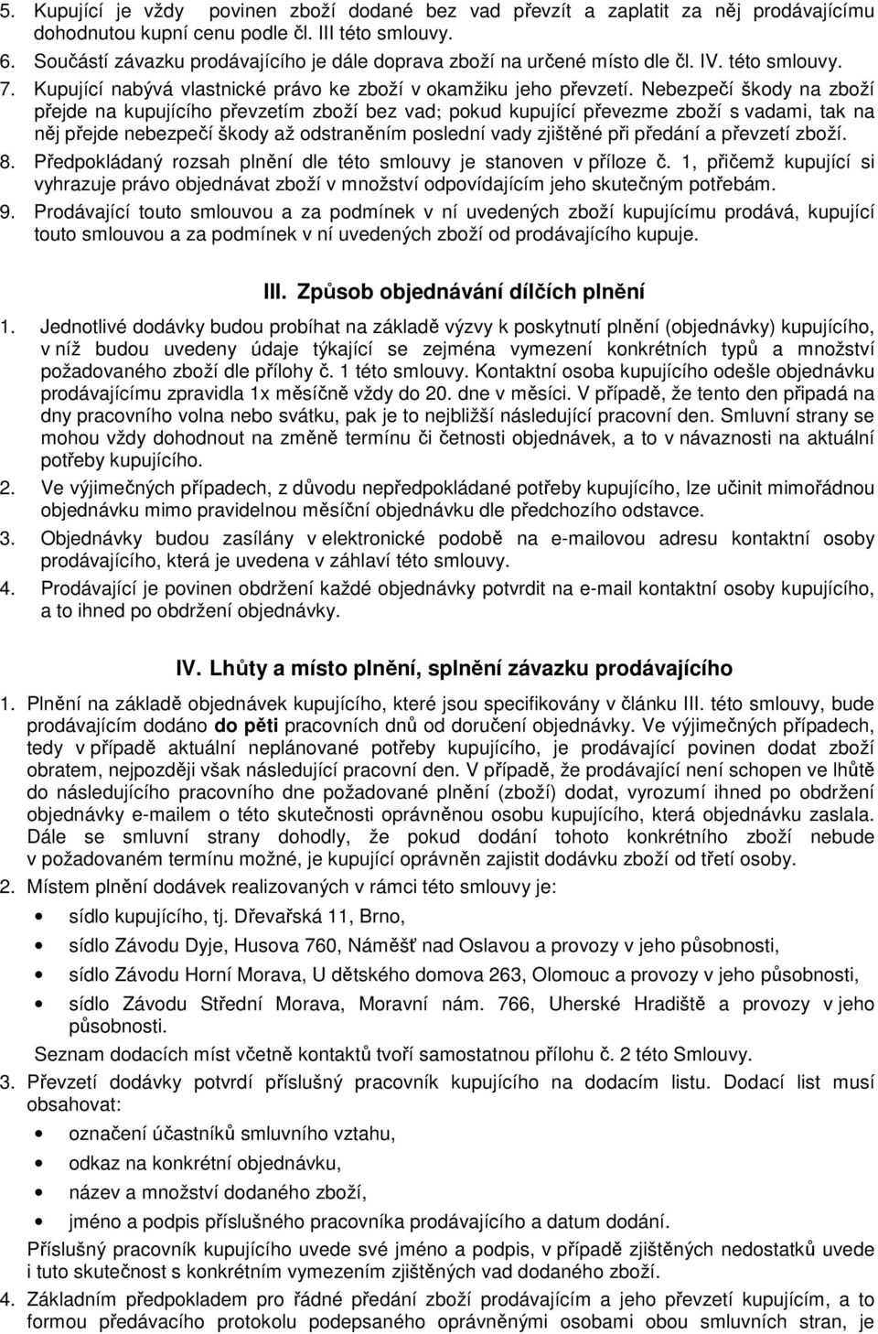 Nebezpečí škody na zboží přejde na kupujícího převzetím zboží bez vad; pokud kupující převezme zboží s vadami, tak na něj přejde nebezpečí škody až odstraněním poslední vady zjištěné při předání a