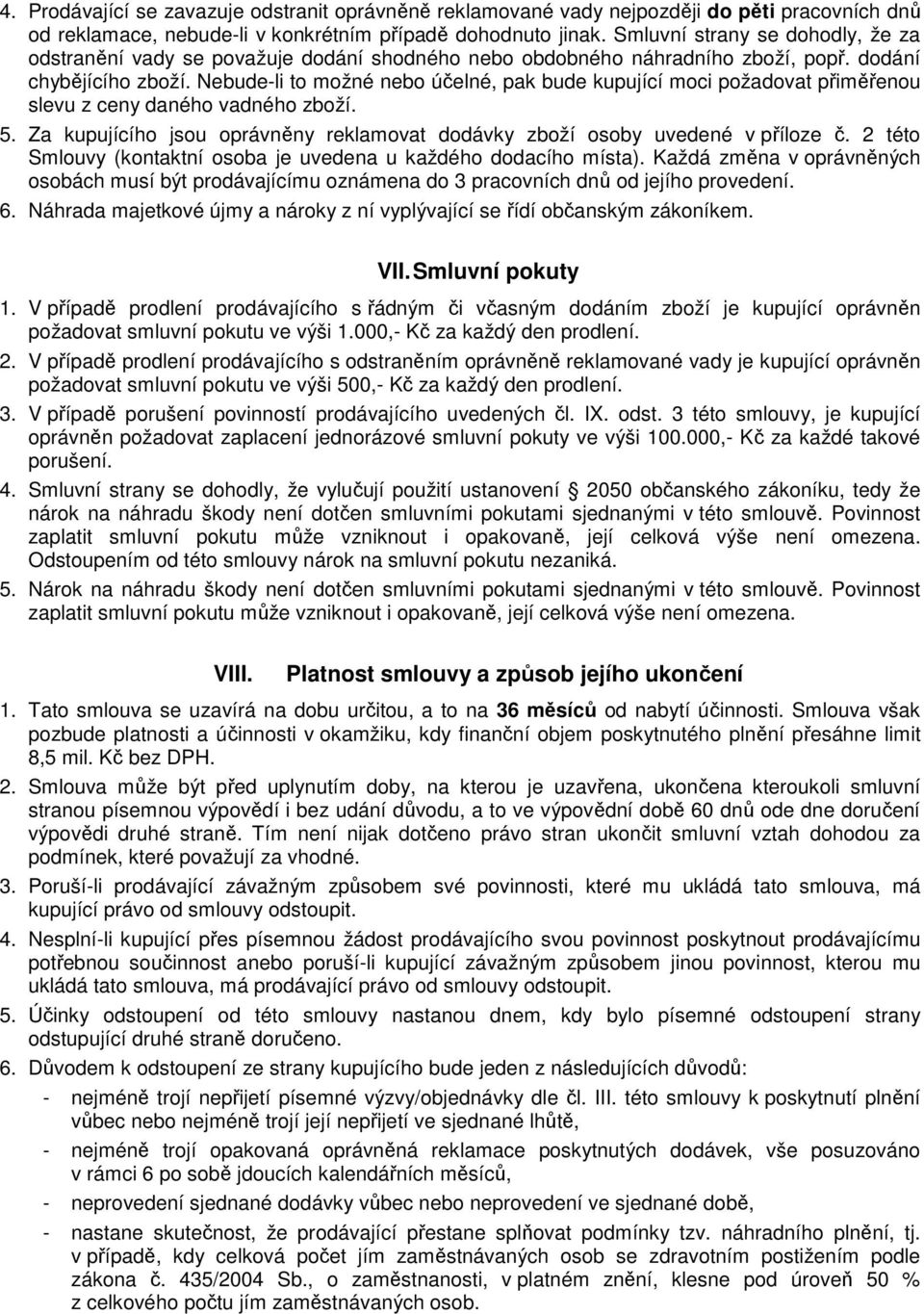 Nebude-li to možné nebo účelné, pak bude kupující moci požadovat přiměřenou slevu z ceny daného vadného zboží. 5. Za kupujícího jsou oprávněny reklamovat dodávky zboží osoby uvedené v příloze č.