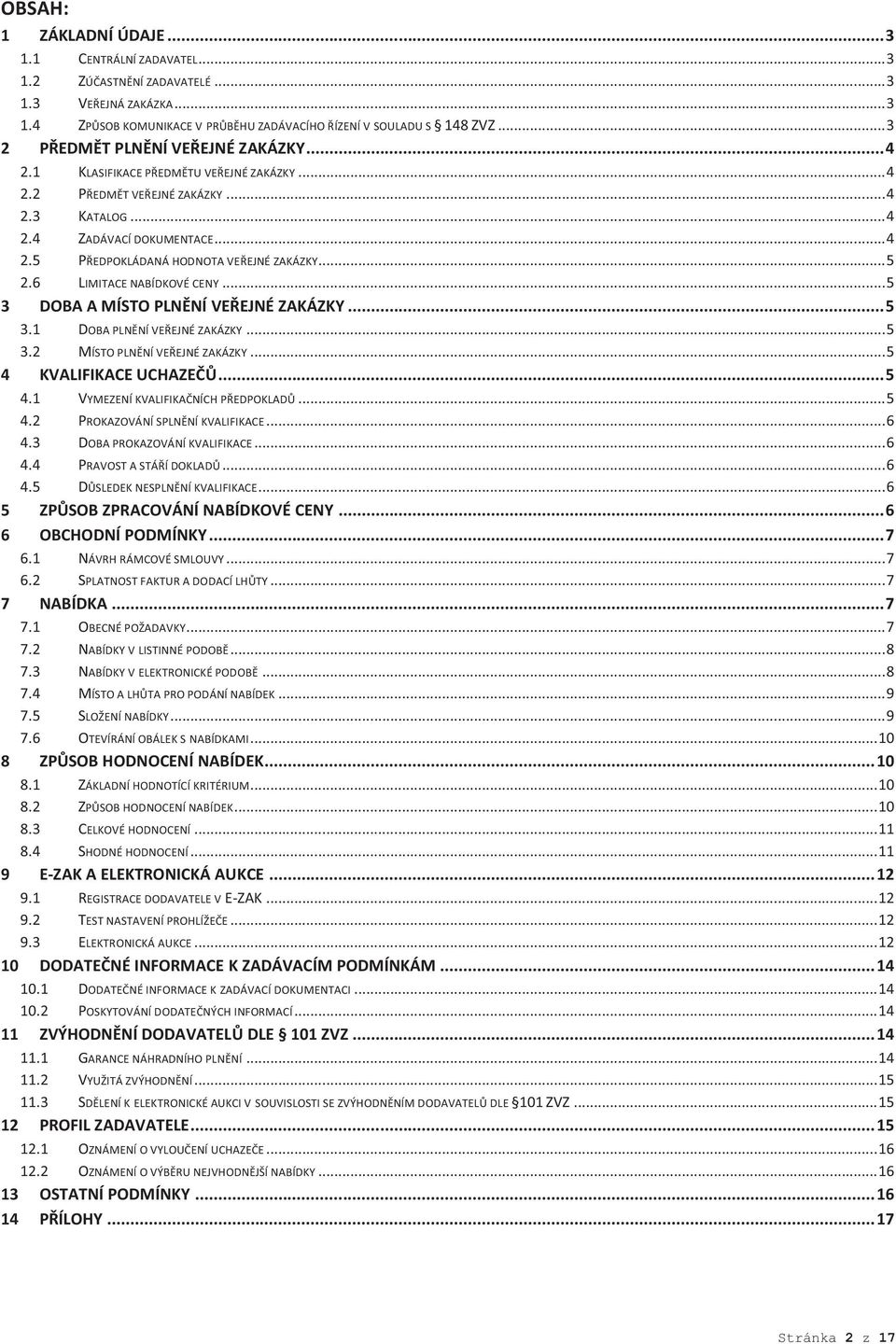 .. 5 2.6 LIMITACE NABÍDKOVÉ CENY... 5 3 DOBA A MÍSTO PLNĚNÍ VEŘEJNÉ ZAKÁZKY... 5 3.1 DOBA PLNĚNÍ VEŘEJNÉ ZAKÁZKY... 5 3.2 MÍSTO PLNĚNÍ VEŘEJNÉ ZAKÁZKY... 5 4 KVALIFIKACE UCHAZEČŮ... 5 4.1 VYMEZENÍ KVALIFIKAČNÍCH PŘEDPOKLADŮ.