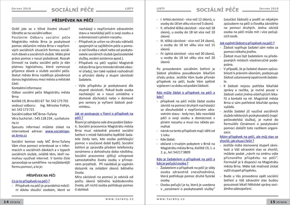 Máte plné právo pomoc v nouzi požadovat. Rozsah èinností na úseku sociální péèe je dán platnou legislativou, která vymezuje pøíjemce dávek a služeb sociální péèe.