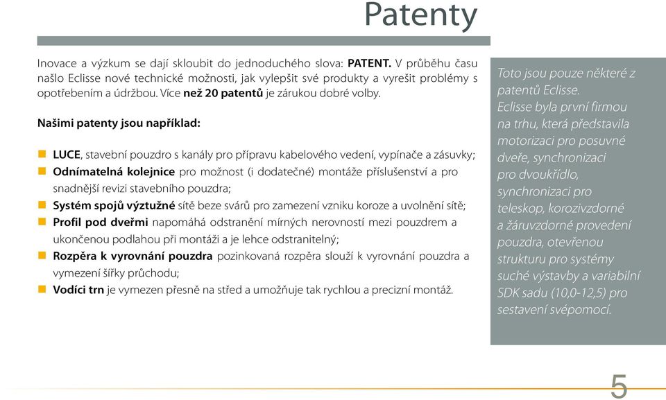 Našimi patenty jsou například: LUCE, stavební pouzdro s kanály pro přípravu kabelového vedení, vypínače a zásuvky; Odnímatelná kolejnice pro možnost (i dodatečné) montáže příslušenství a pro