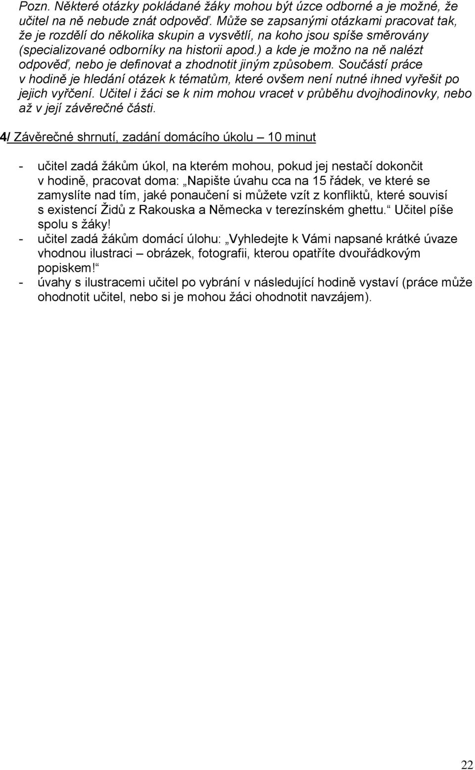 ) a kde je moţno na ně nalézt odpověď, nebo je definovat a zhodnotit jiným způsobem. Součástí práce v hodině je hledání otázek k tématům, které ovšem není nutné ihned vyřešit po jejich vyřčení.