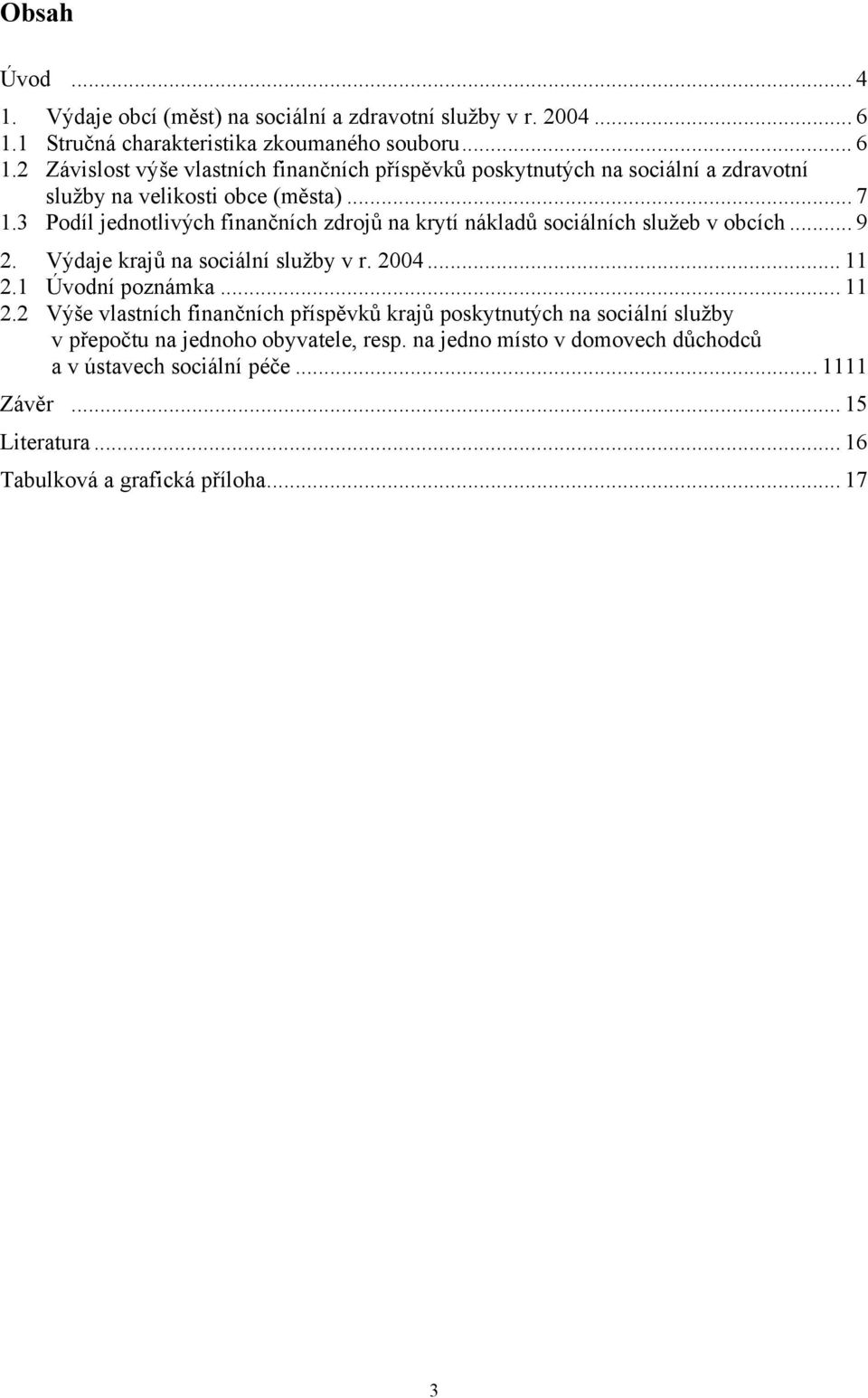 .. 7 1.3 Podíl jednotlivých finančních zdrojů na krytí nákladů sociálních služeb v obcích... 9 2. Výdaje krajů na sociální služby v r. 2004... 11 2.1 Úvodní poznámka.