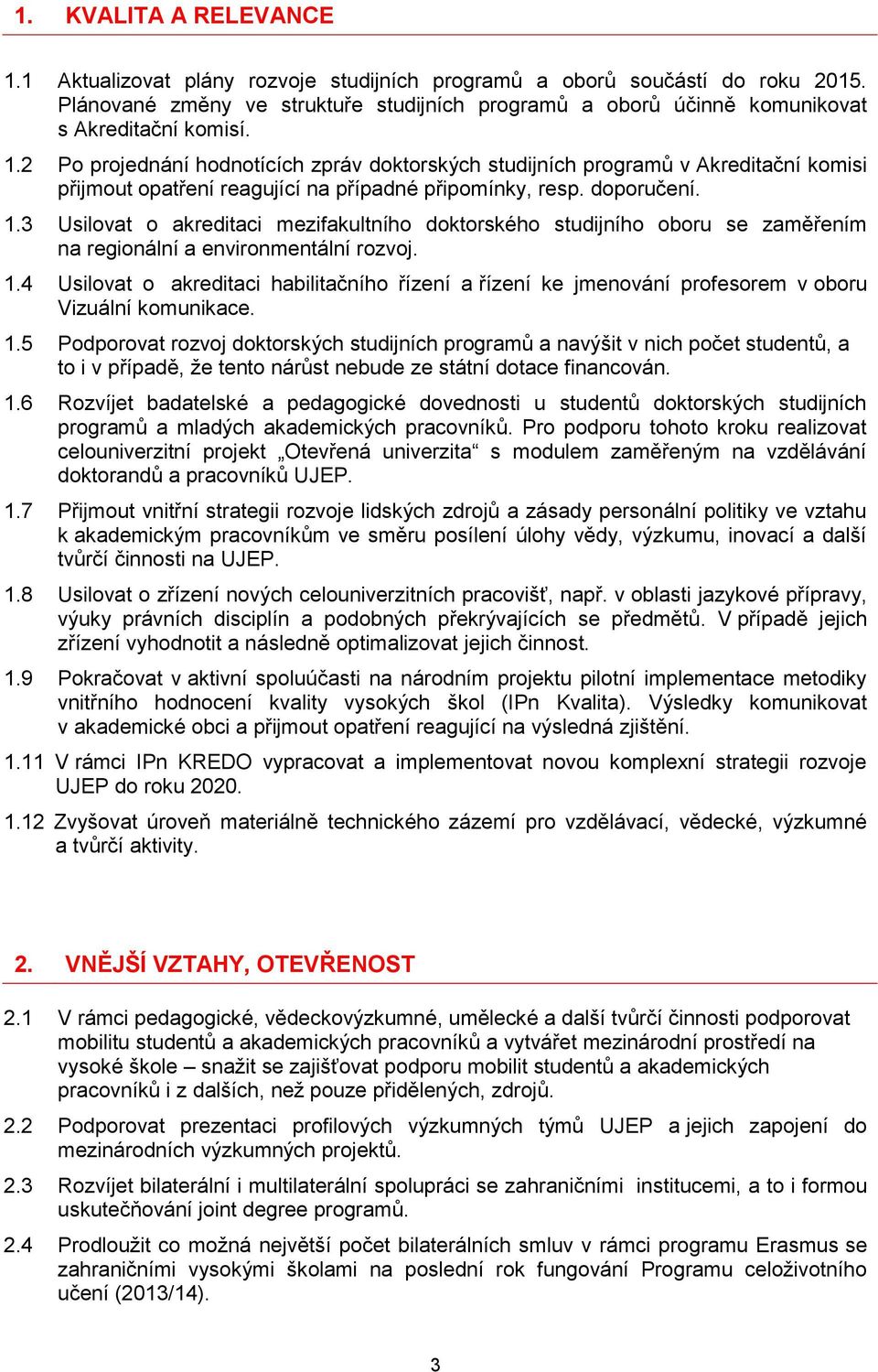 2 Po projednání hodnotících zpráv doktorských studijních programů v Akreditační komisi přijmout opatření reagující na případné připomínky, resp. doporučení. 1.