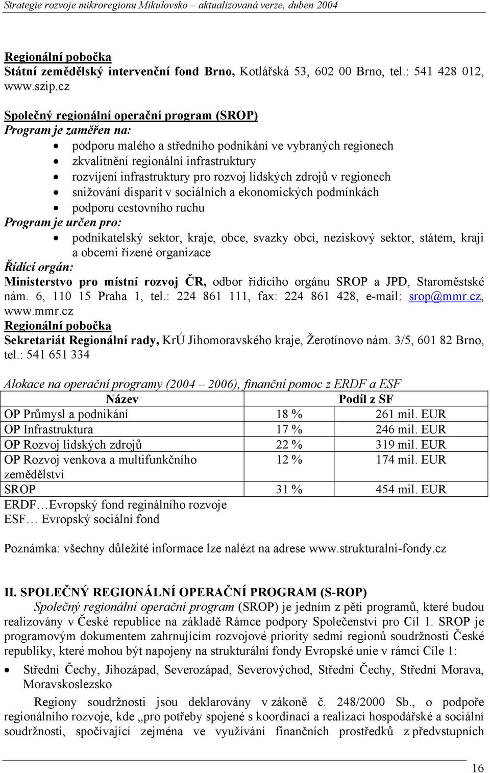 rozvoj lidských zdrojů v regionech snižování disparit v sociálních a ekonomických podmínkách podporu cestovního ruchu Program je určen pro: podnikatelský sektor, kraje, obce, svazky obcí, neziskový