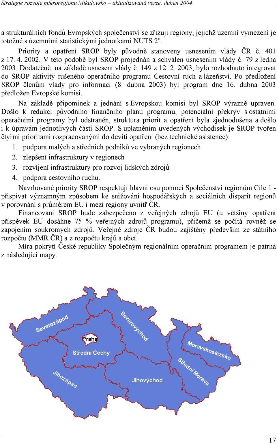 Dodatečně, na základě usnesení vlády č. 149 z 12. 2. 2003, bylo rozhodnuto integrovat do SROP aktivity rušeného operačního programu Cestovní ruch a lázeňství.