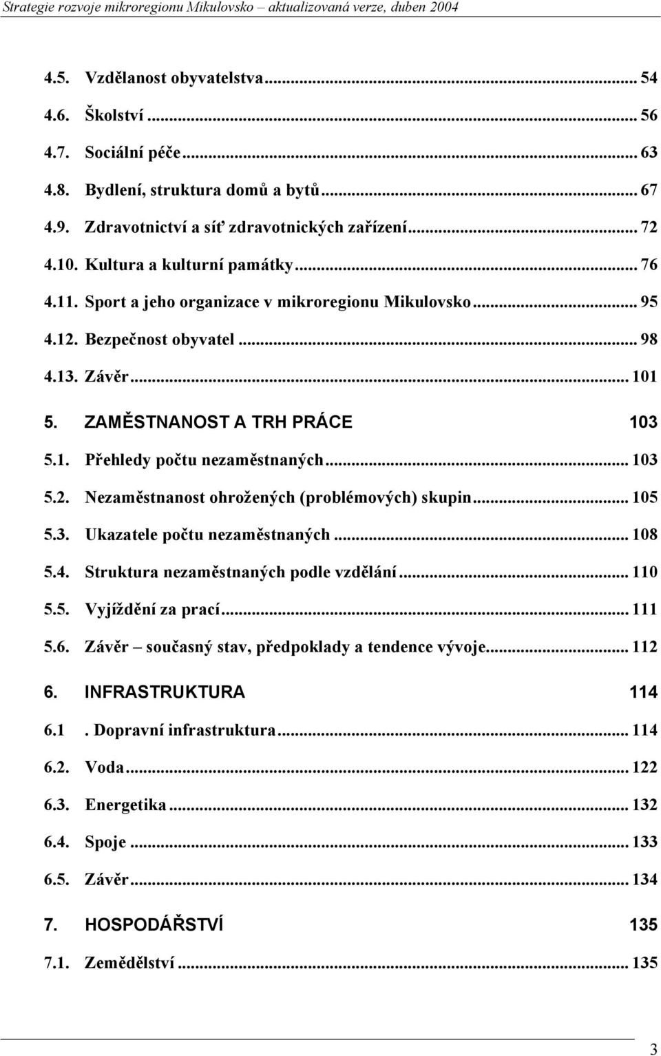 .. 103 5.2. Nezaměstnanost ohrožených (problémových) skupin... 105 5.3. Ukazatele počtu nezaměstnaných... 108 5.4. Struktura nezaměstnaných podle vzdělání... 110 5.5. Vyjíždění za prací... 111 5.6.