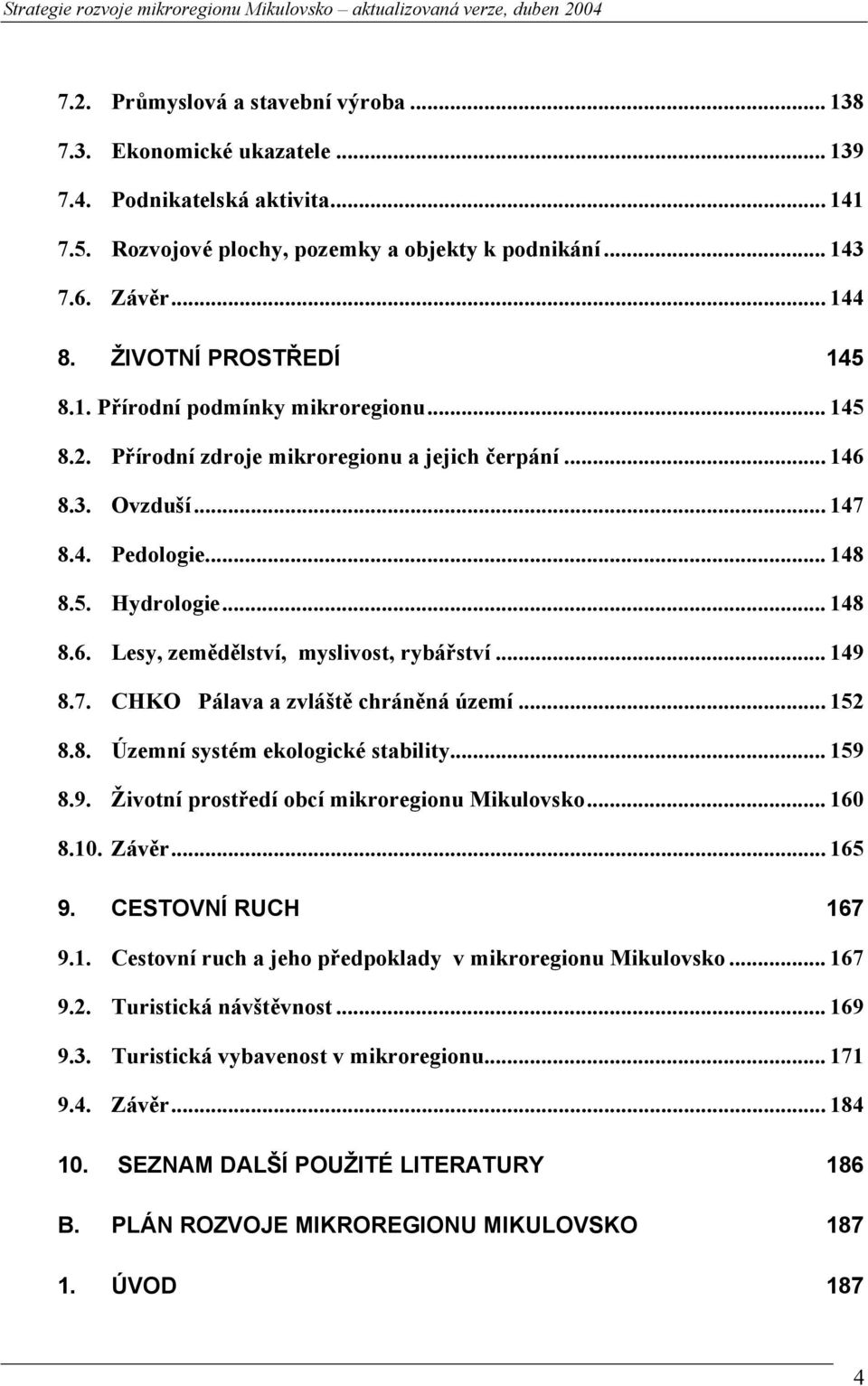 .. 149 8.7. CHKO Pálava a zvláště chráněná území... 152 8.8. Územní systém ekologické stability... 159 8.9. Životní prostředí obcí mikroregionu Mikulovsko... 160 8.10. Závěr... 165 9.