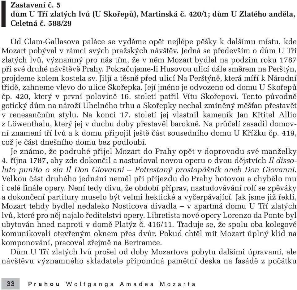 Jedná se pfiedev ím o dûm U Tfií zlat ch lvû, v znamn pro nás tím, Ïe v nûm Mozart bydlel na podzim roku 1787 pfii své druhé náv tûvû Prahy.