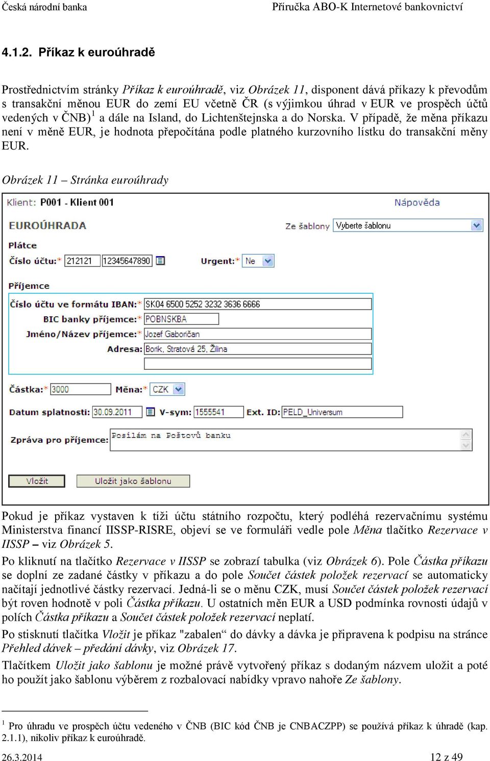 vedených v ČNB) 1 a dále na Island, do Lichtenštejnska a do Norska. V případě, že měna příkazu není v měně EUR, je hodnota přepočítána podle platného kurzovního lístku do transakční měny EUR.