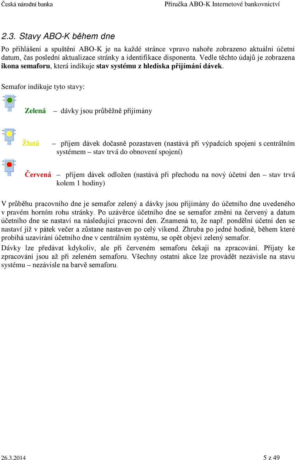 Semafor indikuje tyto stavy: Zelená dávky jsou průběžně přijímány Žlutá příjem dávek dočasně pozastaven (nastává při výpadcích spojení s centrálním systémem stav trvá do obnovení spojení) Červená