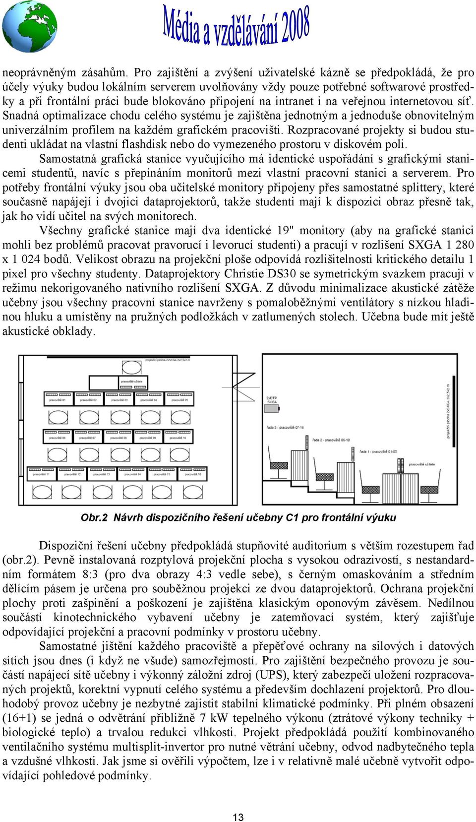 připojení na intranet i na veřejnou internetovou síť. Snadná optimalizace chodu celého systému je zajištěna jednotným a jednoduše obnovitelným univerzálním profilem na každém grafickém pracovišti.