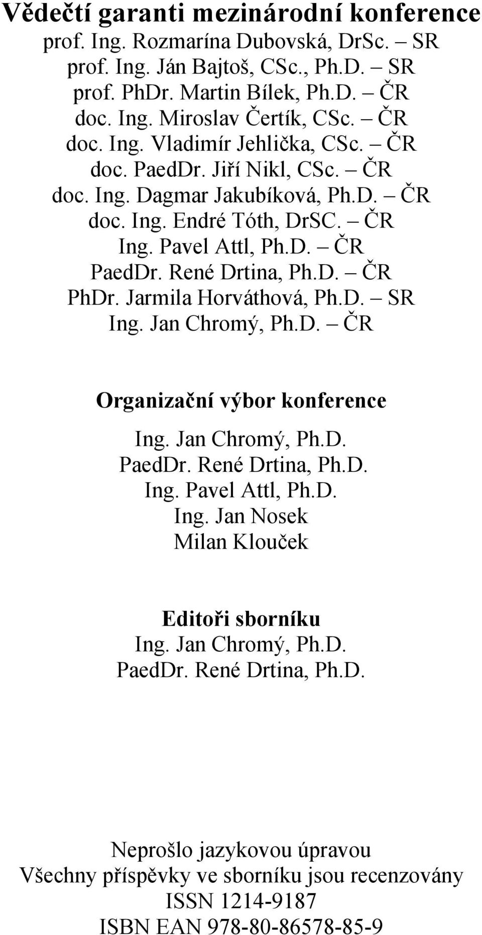 René Drtina, Ph.D. ČR PhDr. Jarmila Horváthová, Ph.D. SR Ing. Jan Chromý, Ph.D. ČR Organizační výbor konference Ing. Jan Chromý, Ph.D. PaedDr. René Drtina, Ph.D. Ing. Pavel Attl, Ph.D. Ing. Jan Nosek Milan Klouček Editoři sborníku Ing.