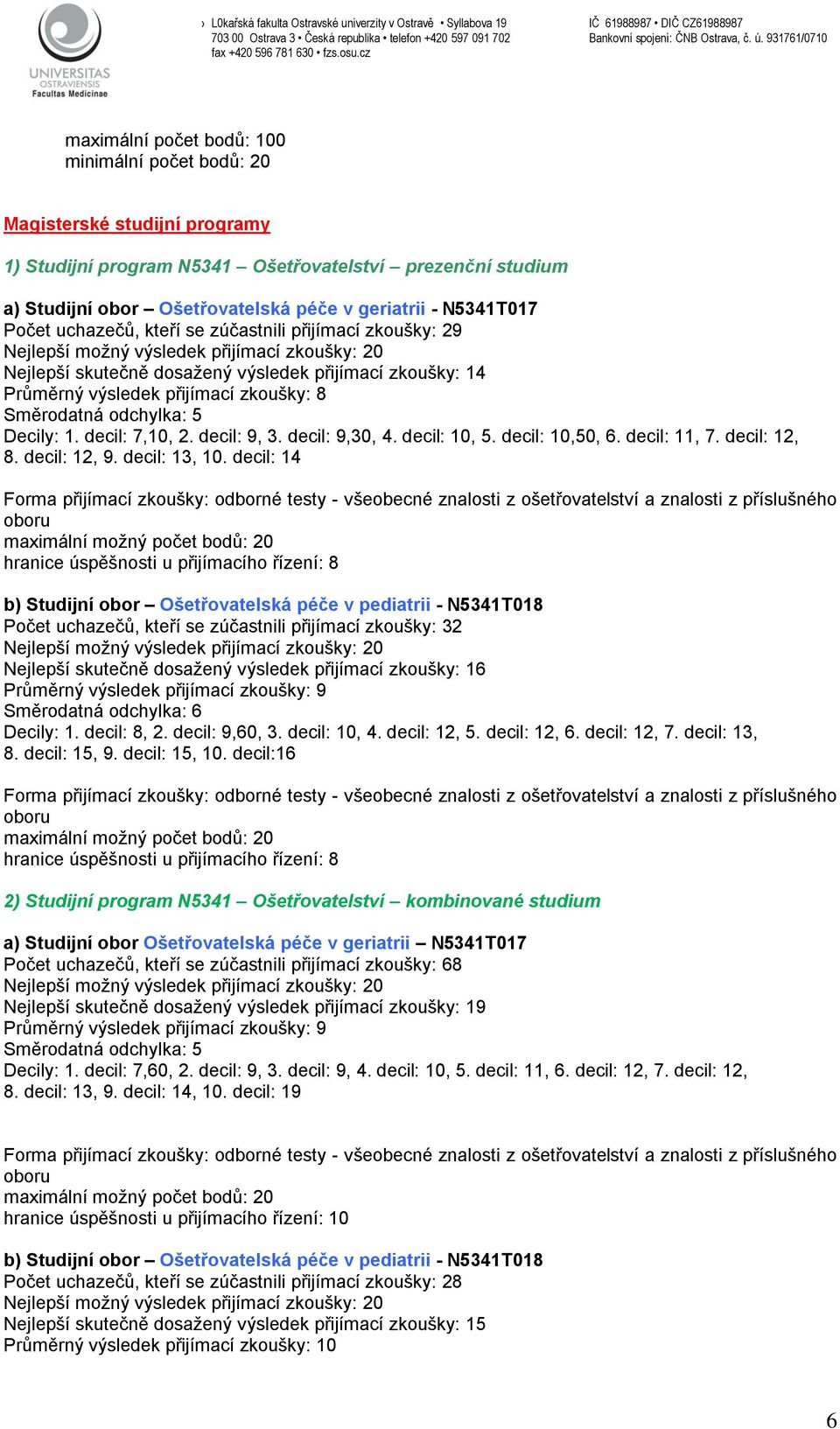 zkoušky: 8 Směrodatná odchylka: 5 Decily: 1. decil: 7,10, 2. decil: 9, 3. decil: 9,30, 4. decil: 10, 5. decil: 10,50, 6. decil: 11, 7. decil: 12, 8. decil: 12, 9. decil: 13, 10.