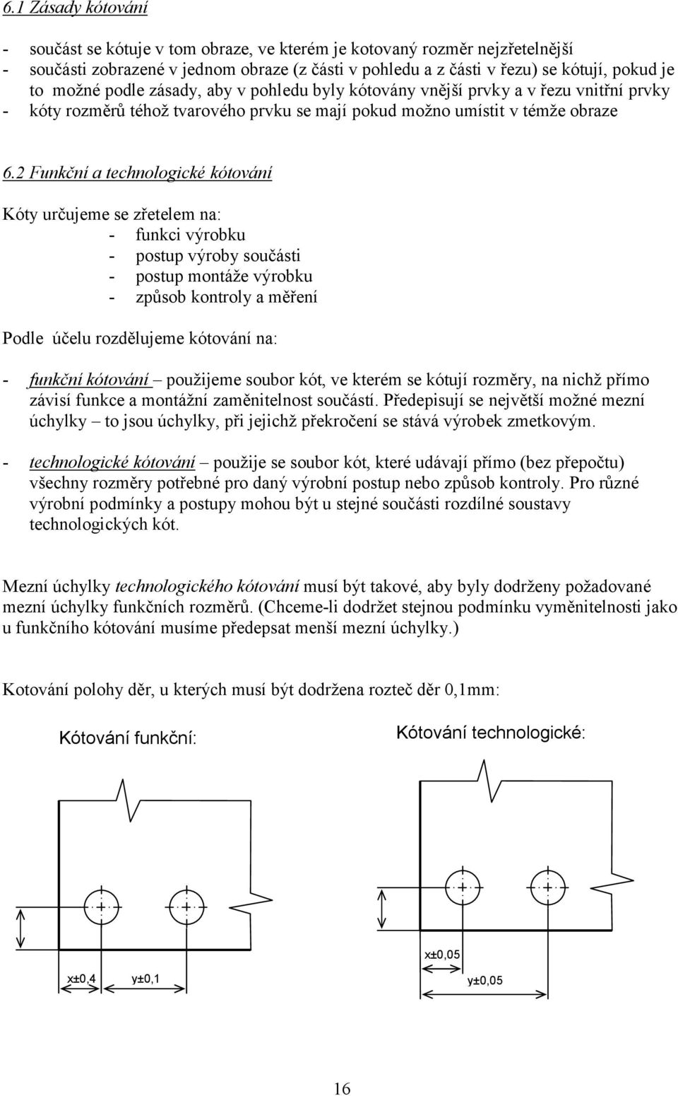 2 Funkční a technologické kótování Kóty určujeme se zřetelem na: - funkci výrobku - postup výroby součásti - postup montáže výrobku - způsob kontroly a měření Podle účelu rozdělujeme kótování na: -