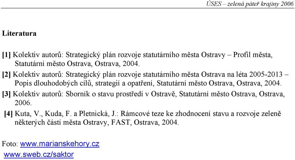 město Ostrava, Ostrava, 2004. [3] Kolektiv autorů: Sborník o stavu prostředí v Ostravě, Statutární město Ostrava, Ostrava, 2006. [4] Kuta, V., Kuda, F.