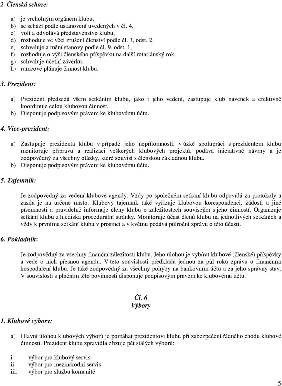 Prezident: a) Prezident předsedá všem setkáním klubu, jako i jeho vedení, zastupuje klub navenek a efektivně koordinuje celou klubovou činnost. b) Disponuje podpisovým právem ke klubovému účtu. 4.