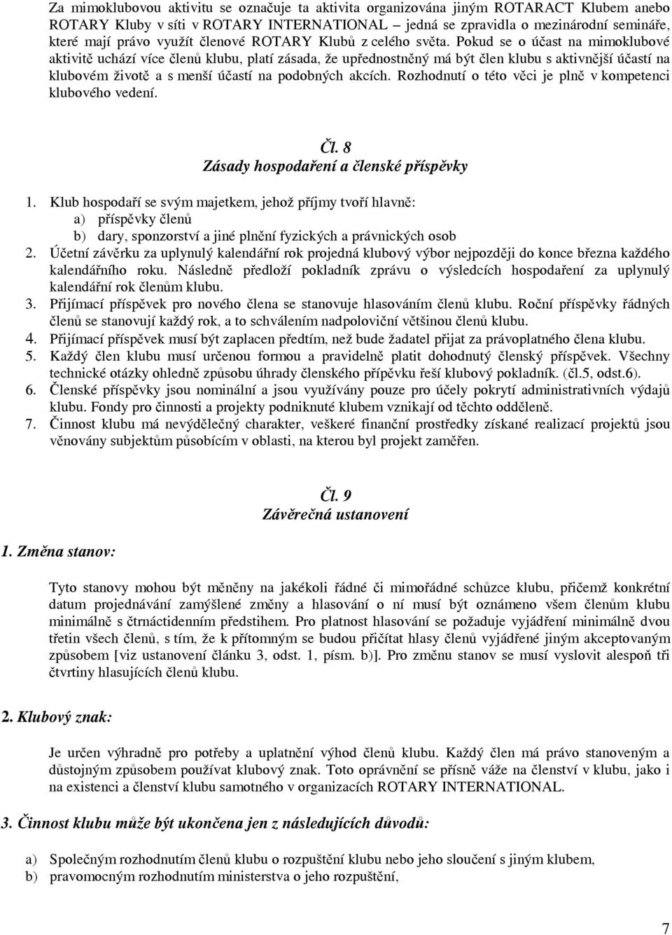 Pokud se o účast na mimoklubové aktivitě uchází více členů klubu, platí zásada, že upřednostněný má být člen klubu s aktivnější účastí na klubovém životě a s menší účastí na podobných akcích.