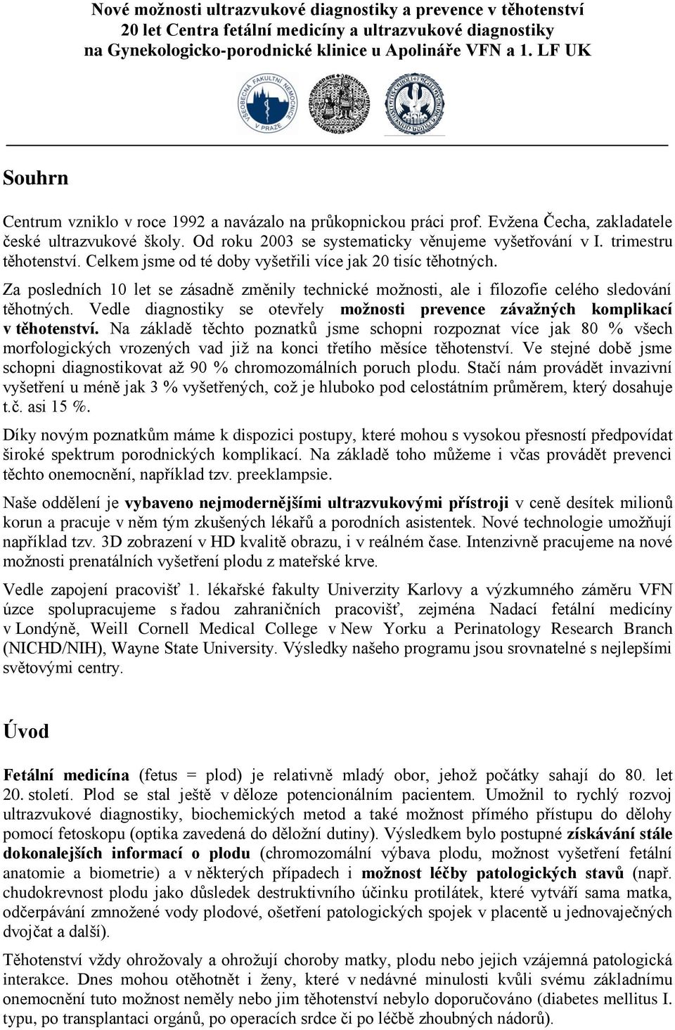 trimestru těhotenství. Celkem jsme od té doby vyšetřili více jak 20 tisíc těhotných. Za posledních 10 let se zásadně změnily technické možnosti, ale i filozofie celého sledování těhotných.