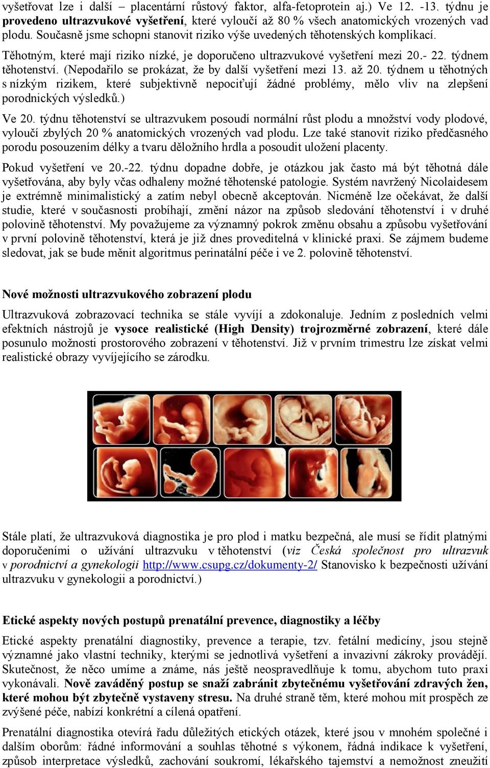 (Nepodařilo se prokázat, že by další vyšetření mezi 13. až 20. týdnem u těhotných s nízkým rizikem, které subjektivně nepociťují žádné problémy, mělo vliv na zlepšení porodnických výsledků.) Ve 20.