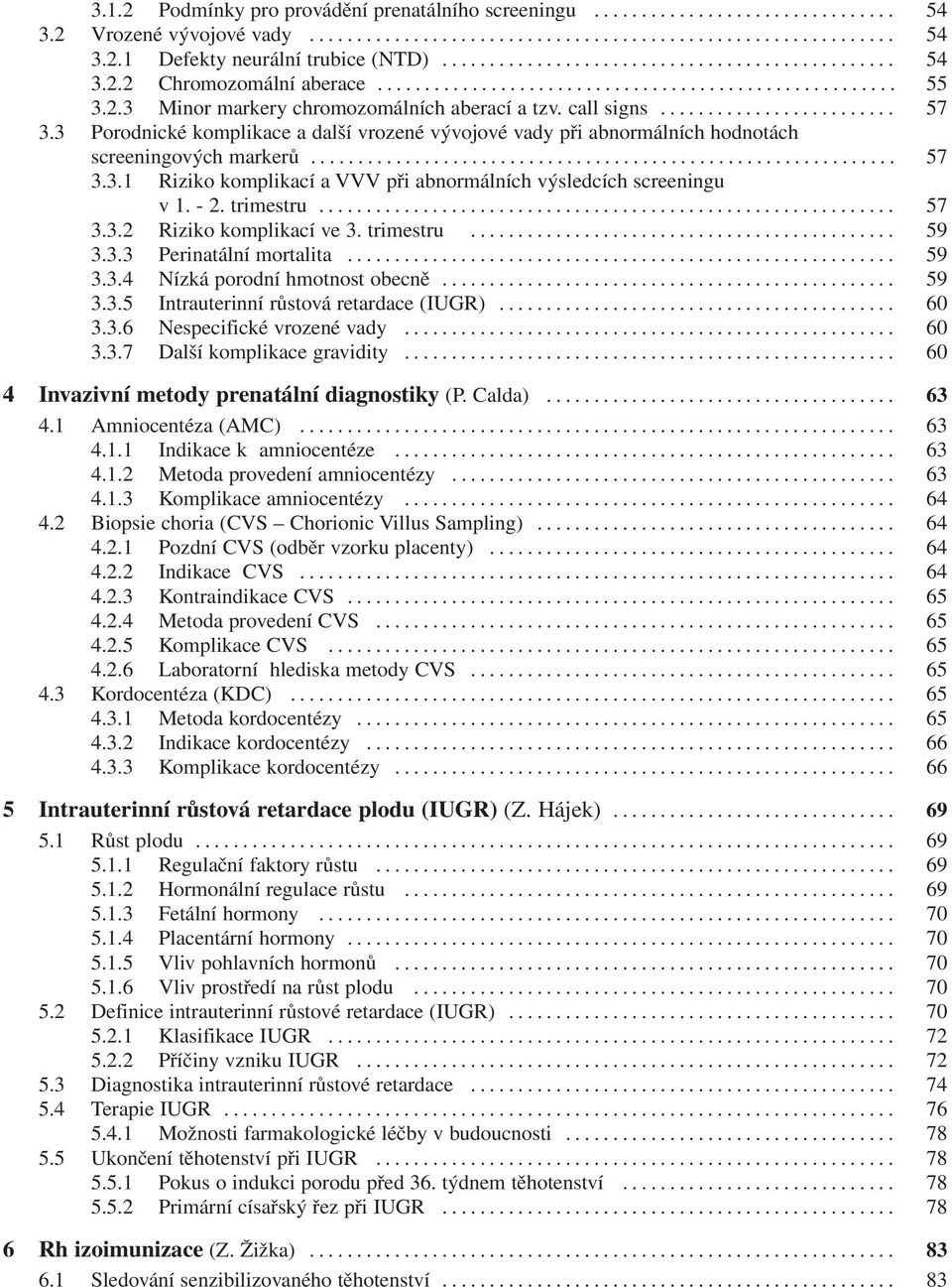 - 2. trimestru... 57 3.3.2 Riziko komplikací ve 3. trimestru... 59 3.3.3 Perinatální mortalita... 59 3.3.4 Nízká porodní hmotnost obecně... 59 3.3.5 Intrauterinní růstová retardace (IUGR)... 60 3.3.6 Nespecifické vrozené vady.