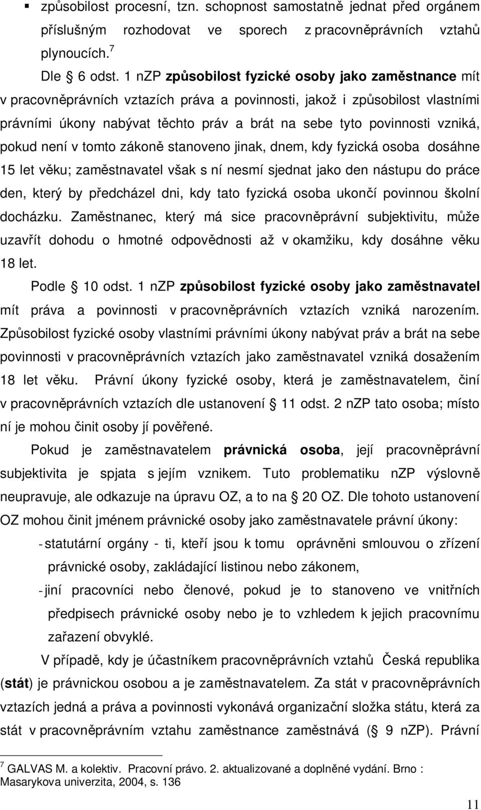 vzniká, pokud není v tomto zákon stanoveno jinak, dnem, kdy fyzická osoba dosáhne 15 let v ku; zam stnavatel však s ní nesmí sjednat jako den nástupu do práce den, který by p edcházel dni, kdy tato