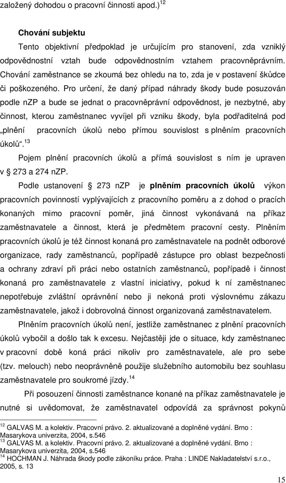 Pro ur ení, že daný p ípad náhrady škody bude posuzován podle nzp a bude se jednat o pracovn právní odpov dnost, je nezbytné, aby innost, kterou zam stnanec vyvíjel p i vzniku škody, byla pod