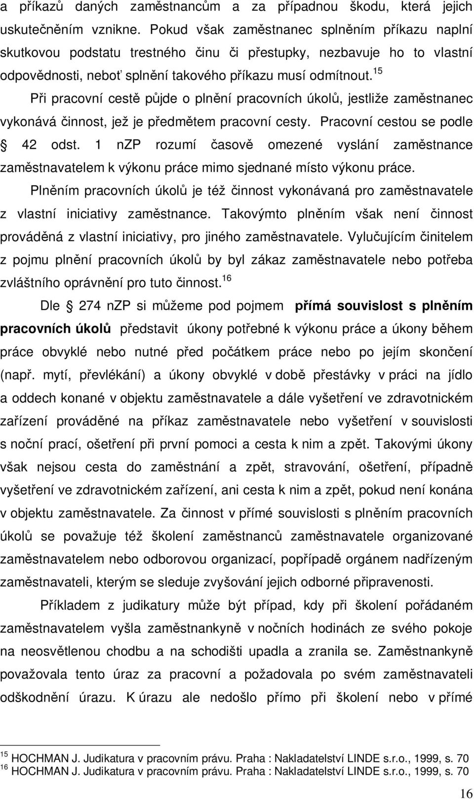 15 i pracovní cest p jde o pln ní pracovních úkol, jestliže zam stnanec vykonává innost, jež je p edm tem pracovní cesty. Pracovní cestou se podle 42 odst.