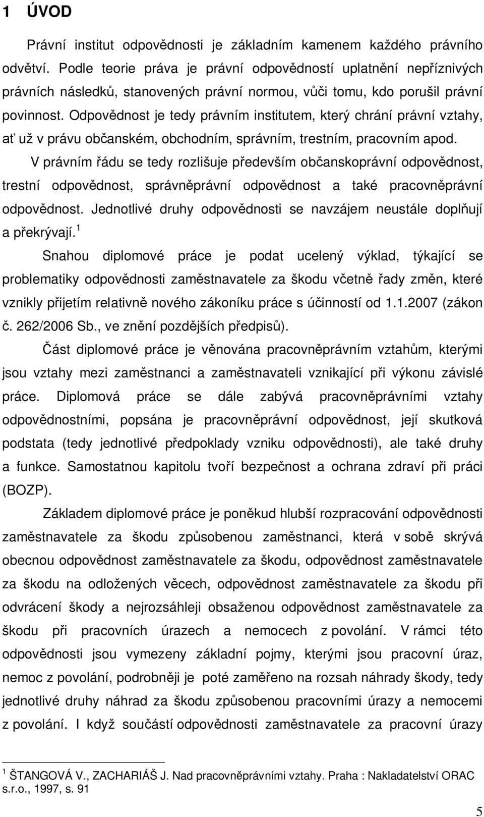 Odpov dnost je tedy právním institutem, který chrání právní vztahy, už v právu ob anském, obchodním, správním, trestním, pracovním apod.